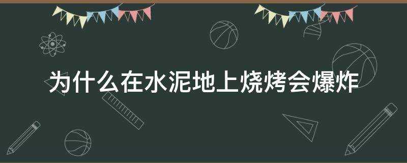 为什么在水泥地上烧烤会爆炸